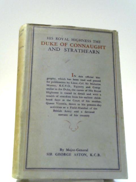 His Royal Highness the Duke of Connaught and Strathearn. a Life and Intimate Study By Sir George Aston