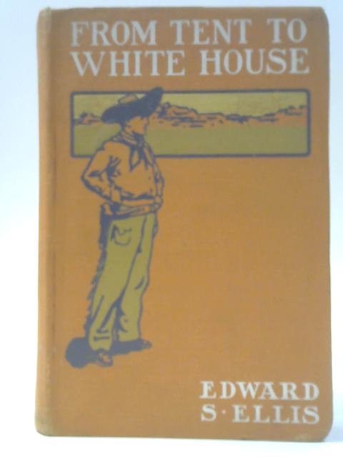 From Tent To White House Or How A Poor Boy Became President By Edward S Ellis