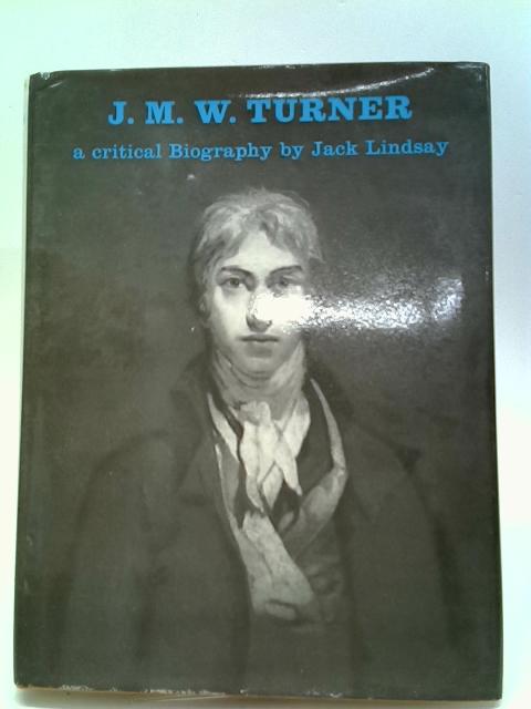 J.M.W. Turner, His Life And Work: A Critical Biography By Jack Lindsay