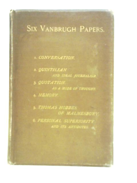 Six Vanburgh Papers read before the Vanbrugh Literary Society By Various