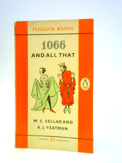 1066 and All That. A Memorable History of England, Comprising All the Parts That You Can Remember Including 103 Good Things, 5 Bad Kings and 2 Genuine Dates By W.C.Sellar and R.J.Yeatman