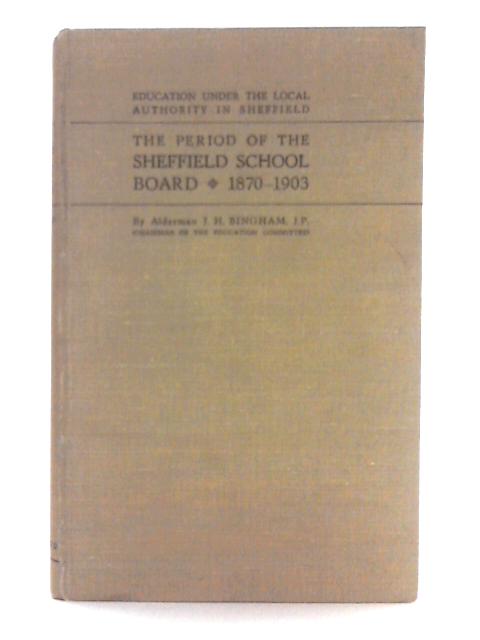 The Period of the Sheffield School Board 1870-1903 By Ald. J.H. Bingham