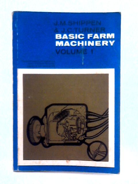Basic Farm Machinery; Volume I By J.M. Shippen, J.C. Turner