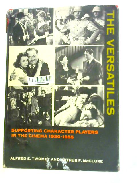 The Versatiles : a Study of Supporting Character Actors and Actresses in the American Motion Picture, 1930-1955 By Alfred E.Twomey A.F.McClure