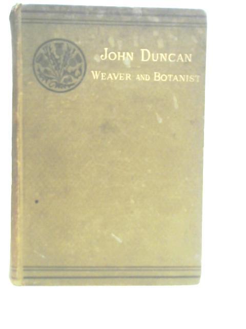 The Life Of John Duncan Scotch Weaver and Botanist with Sketches Of His Friends and Notices Of The Times. von Jolly William