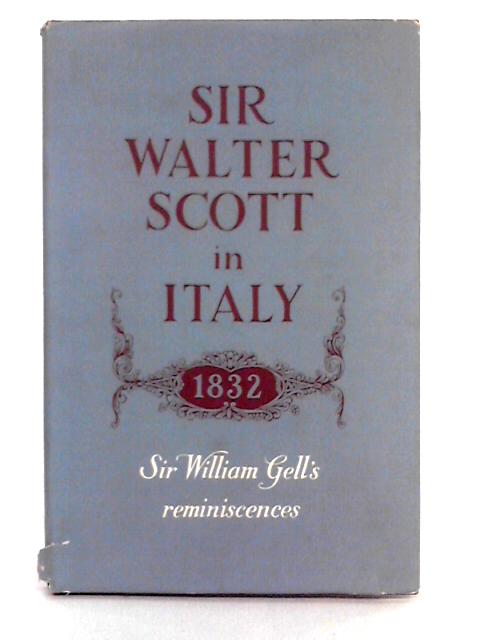 Reminiscences of Sir Walter Scott's Residence in Italy, 1832 By Sir William Gell
