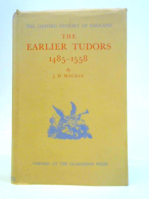 The Earlier Tudors 1485-1558 By John Duncan Mackie