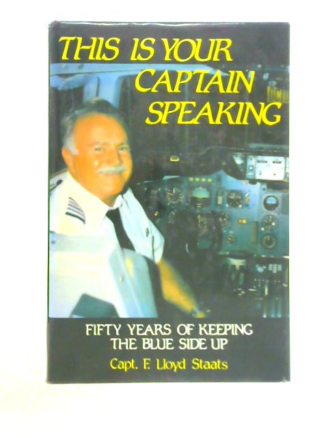 This Is Your Captain Speaking By Capt. F. Lloyd Staats