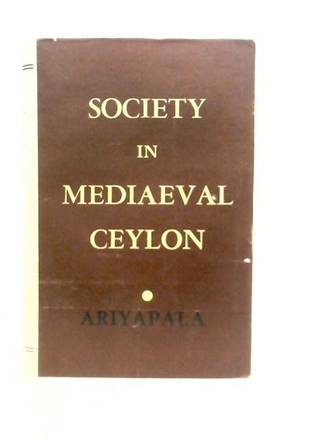 Society in Mediaeval Ceylon: The State of Society in Ceylon as Depicted in the Saddharma-ratnavaliya and Other Literature of the Thirteenth Century par M.B.Ariyapala