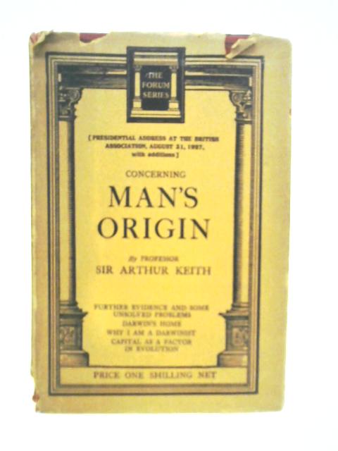 Concerning Man's Origin: Being the Presidential Address Given at the Meeting of the British Association Held in Leeds on August 31, 1927, and Recent Essays on Darwinian Subjects By A.Keith