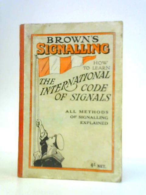 Brown's Signalling: How to Learn the International Code of Visual and Sound Signals, Based on Information in Vol I of the 1931 International Code of Signals By W K Stewart