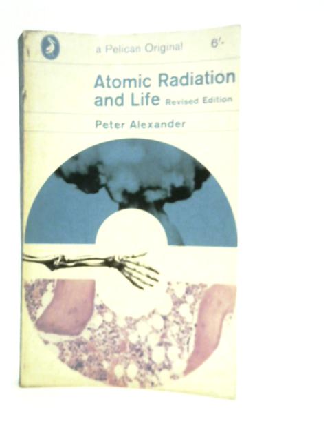 Atomic Radiation and Life By Peter Alexander