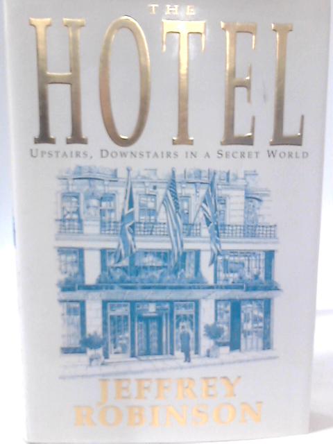 The Hotel: Upstairs, Downstairs in a Secret World By Jeffrey Robinson