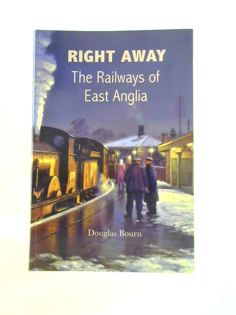 Right Away: The Railways of East Anglia By Douglas Bourn
