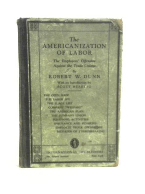The Americanization of Labor: The Employers' Offensive Against the Trade Unions By R.W.Dunn