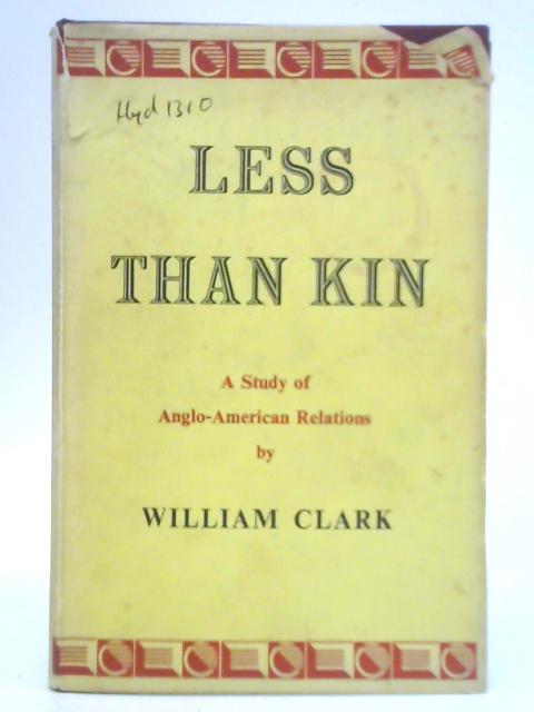 Less Than Kin: A Study of Anglo-American Relations By W. Clark