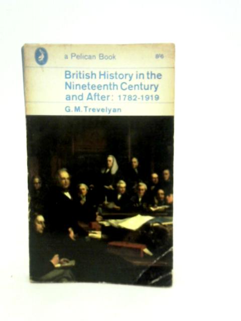 British History in Nineteenth Century and After, 1782-1919 By G.M.Trevelyan