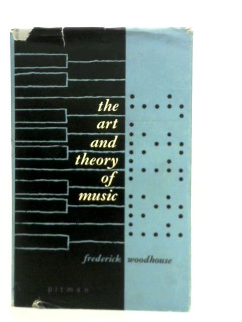 The Art and Theory of Music: An Introduction for Students, Teachers and Listeners By Frederick Woodhouse