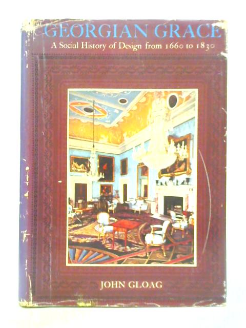 Georgian Grace - A Social History of Design from 1660 to 1830 By John Gloag