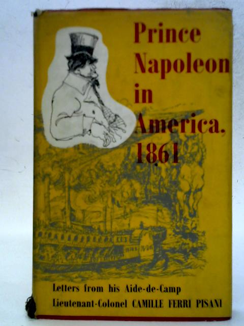 Prince Napoleon in America, 1861 - Letters from his Aide-de-camp von Camille Ferri Pisani