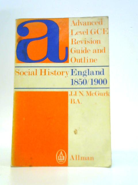 Social History of England, 1850-1900: 'A' Level G.C.E. Revision Guide and Outline By J.J.N.McGurk