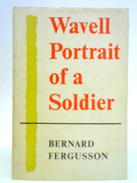 Wavell - Portrait of a Soldier By Bernard Fergusson