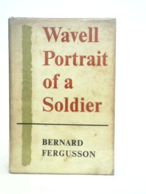 Wavell: Portrait of a Soldier By Bernard Fergusson