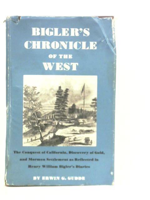 Bigler's Chronicle of the West: Conquest of California, Discovery of Gold, and Mormon Settlement von E.G.Gudde