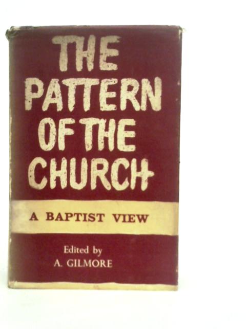 The Pattern of the Church: A Baptist View By Alec Gilmore