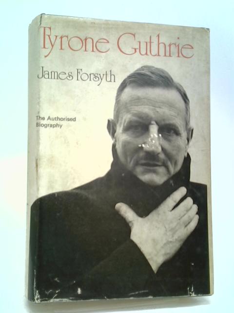 Tyrone Guthrie: The Authorized Biography By James Forsyth