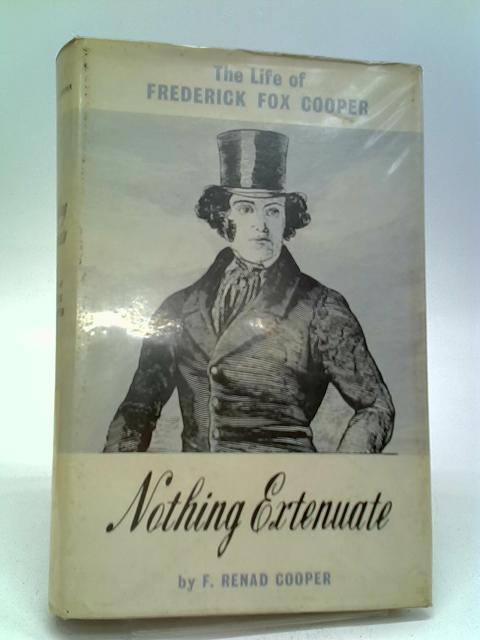 Nothing Extenuate: The Life Of Frederick Fox Cooper By F. Renad Cooper