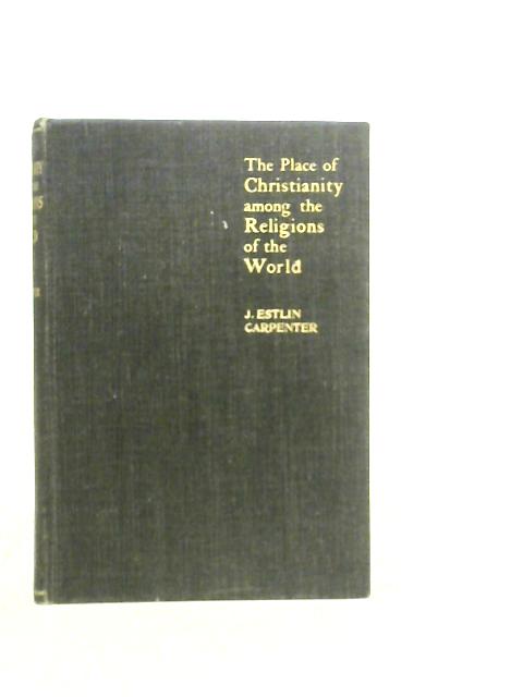 The Place of Christianity among the Religions of the World By J. E.Carpenter