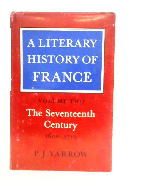 A Literary History of France: Volume Two, The Seventeenth Century 1600-1715 By P.J.Yarrow