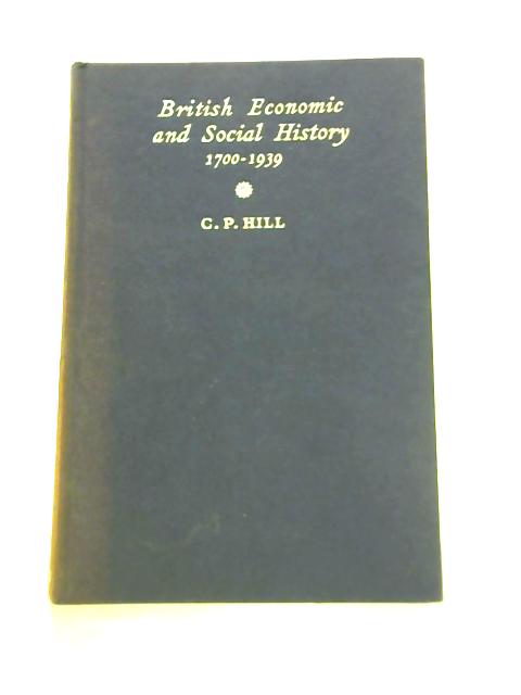 British Economic And Social History 1700-1939.With Illustrations And Maps By C.P.Hill