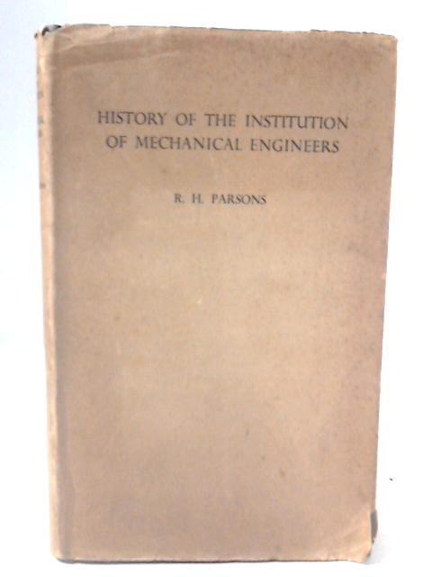 A History of the Institution of Mechanical Engineers By R H Parsons