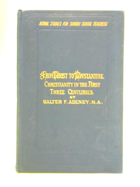 From Christ To Constantine: Christianity In The First Three Centuries By Walter F. Adeney