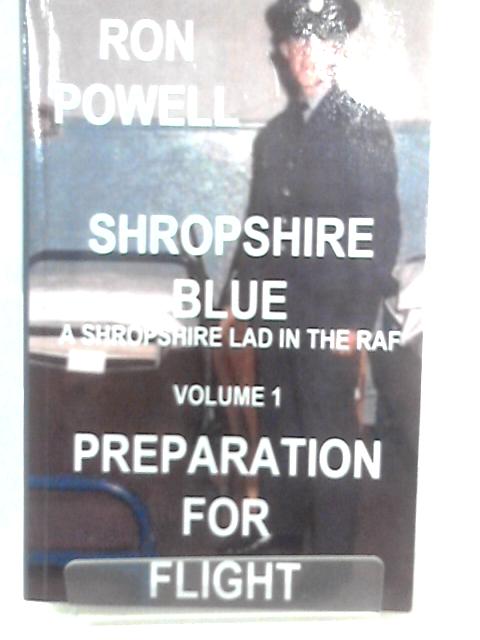 Shropshire Blue: A Shropshire Lad in the RAF, Volume 1, Preparation for Flight By Ron Powell