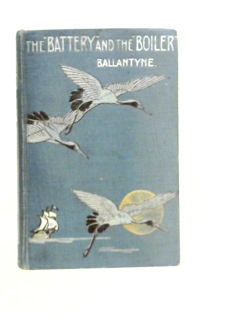 The Battery and the Boiler, Or, Adventures in the Laying of Submarine Electric Cables By R.M.Ballantyne