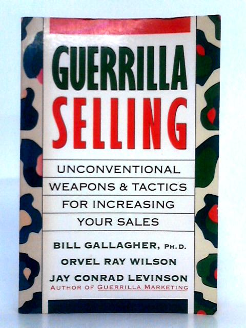 Guerrilla Selling; Unconventional Weapons and Tactics for Increasing Your Sales By Bill Gallagher, Orvel Ray Wilson, et al