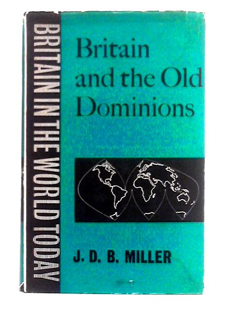 Britain and the Old Dominions (Britain in World Today Series) By J.D.B. Miller