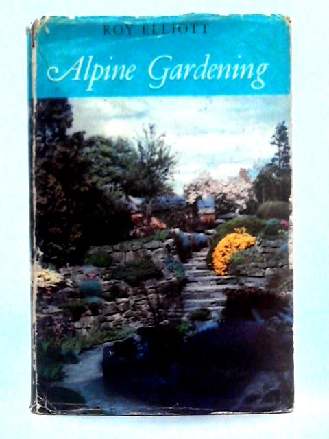 Alpine Gardening By Roy Elliott