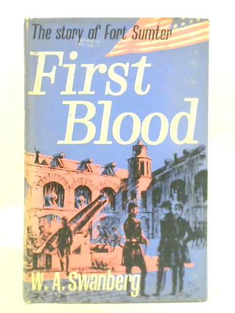 First Blood: The Story of Fort Sumter By W. A. Swanberg