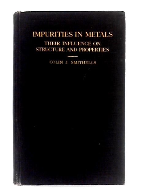 Impurities in Metals; Their Influence on Structure and Properties par Colin J. Smithells