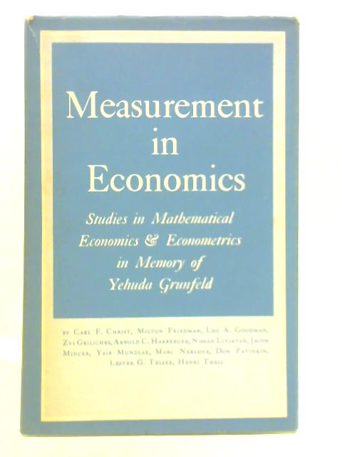 Measurement in Economics: Studies in Mathematical Economics and Econometrics in Memory of Yehuda Grunfeld By Carl F. Christ