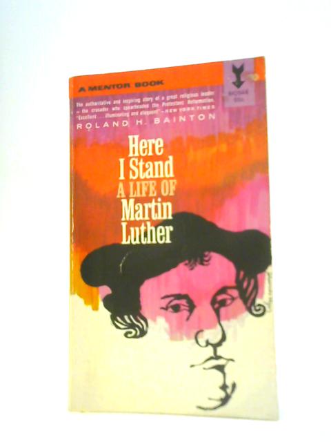 A Life Of Martin Luther: Here I Stand By Roland Herbert Bainton