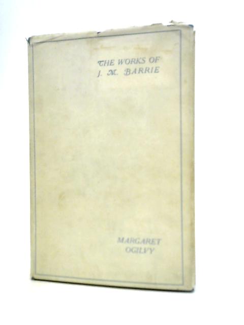 The Works of J M Barrie, Margaret Ogilvy By Margaret Ogilvys Son