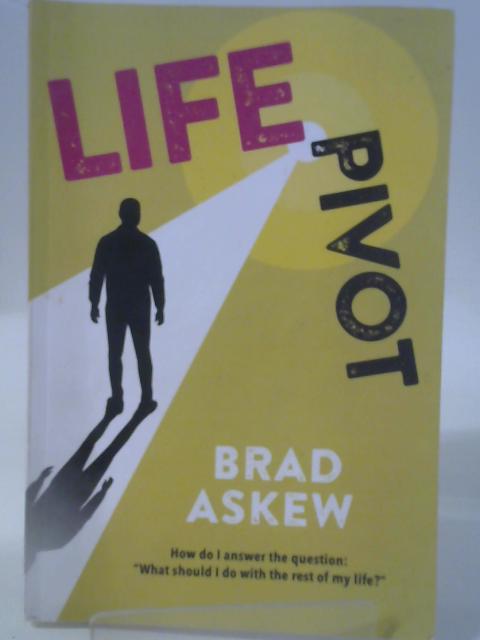 Life Pivot: How do you Answer the Question: “What Should I do with the Rest of my Life?” By Brad Askew