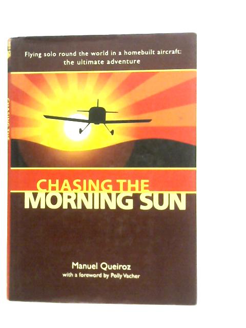 Chasing the Morning Sun: Flying Solo Round the World in a Homebuilt Aircraft - The Ultimate Adventure By Manuel Queiroz