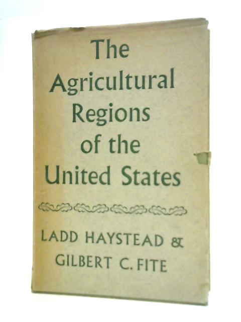 The Agricultural Regions of the United States: Ladd Haystead & Gilbert C. Fite By L. Haystead & G. C. Fite