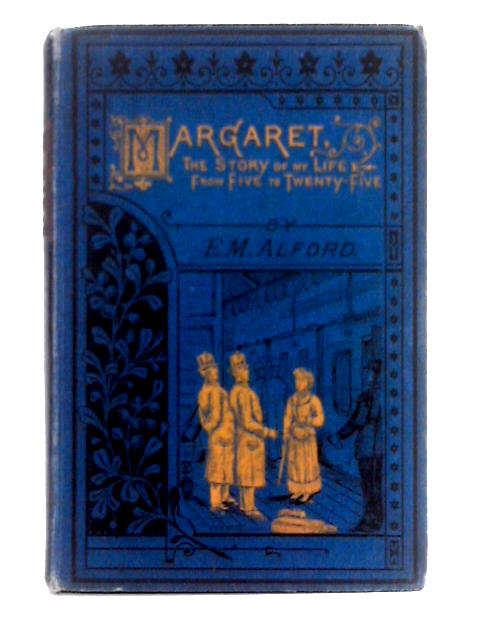 Margaret; the Story of My Life From Five to Twenty-five By E.M. Alford